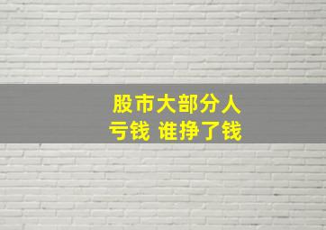 股市大部分人亏钱 谁挣了钱